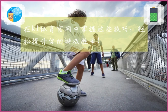 在k1体育官网中掌握这些技巧，轻松提升你的游戏胜率！
