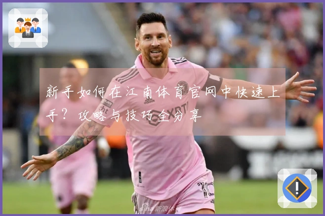 新手如何在江南体育官网中快速上手？攻略与技巧全分享