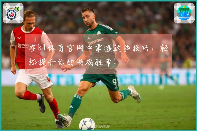 在k1体育官网中掌握这些技巧，轻松提升你的游戏胜率！