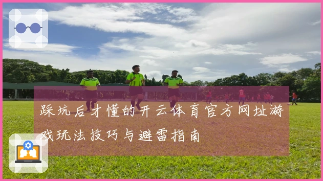 踩坑后才懂的开云体育官方网址游戏玩法技巧与避雷指南