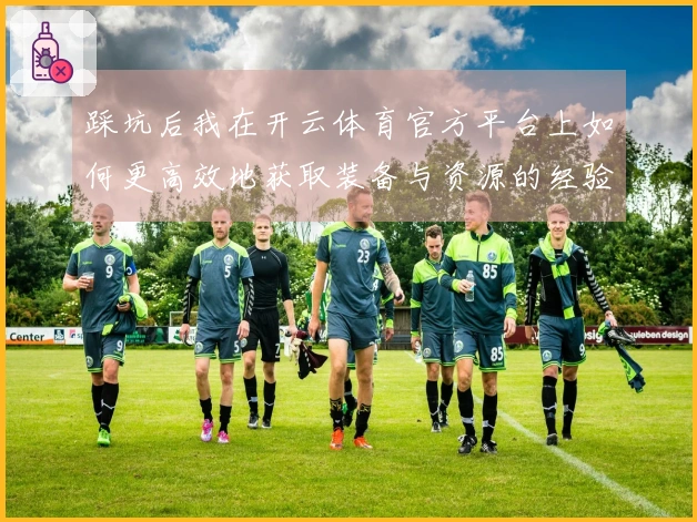 踩坑后我在开云体育官方平台上如何更高效地获取装备与资源的经验分享