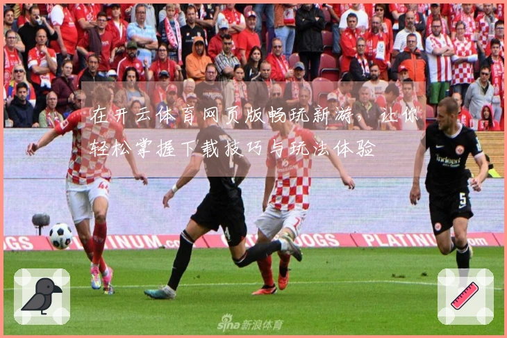 在开云体育网页版畅玩新游，让你轻松掌握下载技巧与玩法体验