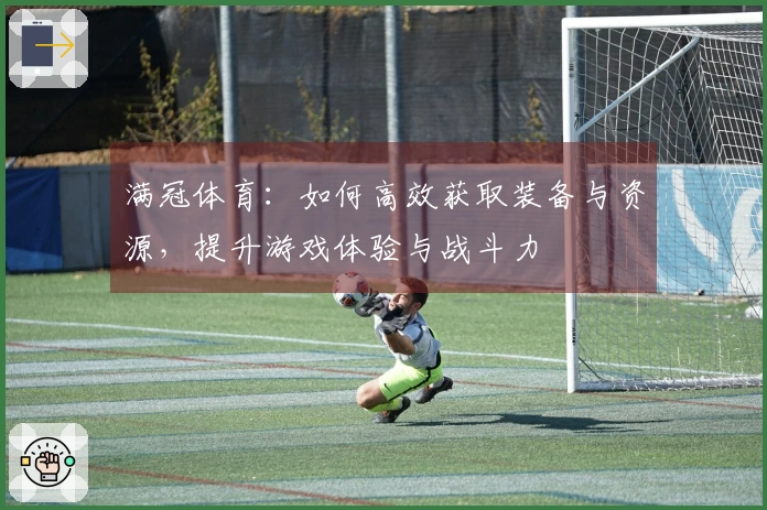 满冠体育：如何高效获取装备与资源，提升游戏体验与战斗力