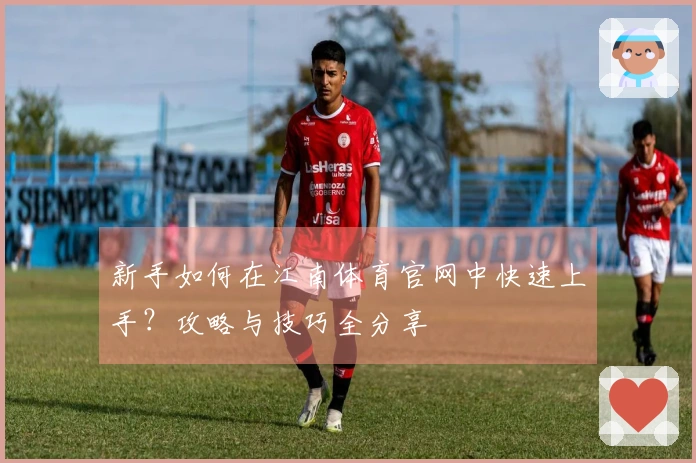 新手如何在江南体育官网中快速上手？攻略与技巧全分享