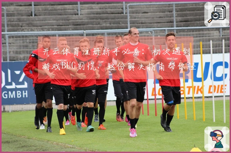 开云体育注册新手必看：初次遇到游戏BUG别慌，这份解决指南帮你轻松闯关