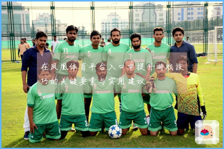 在凤凰体育平台入口中提升游戏技巧的关键要素与实用建议