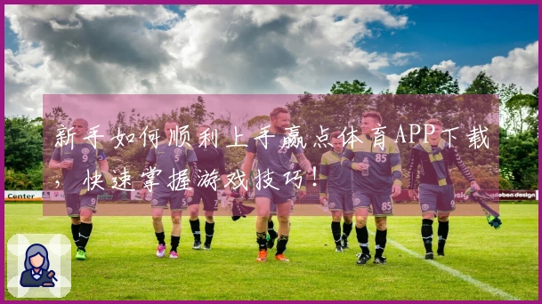 新手如何顺利上手赢点体育APP下载，快速掌握游戏技巧！