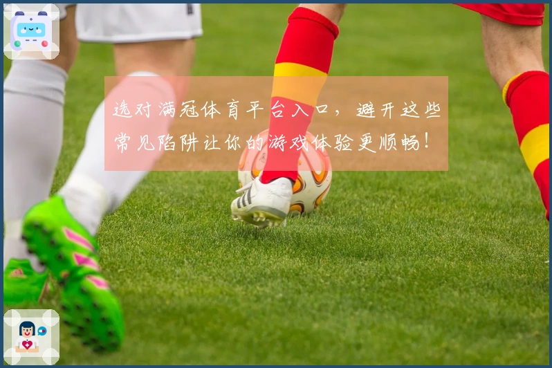 选对满冠体育平台入口，避开这些常见陷阱让你的游戏体验更顺畅！