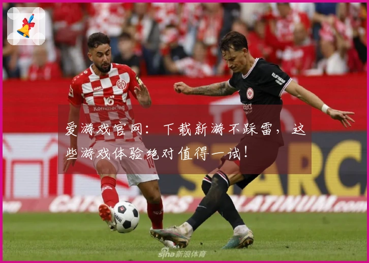 爱游戏官网：下载新游不踩雷，这些游戏体验绝对值得一试！