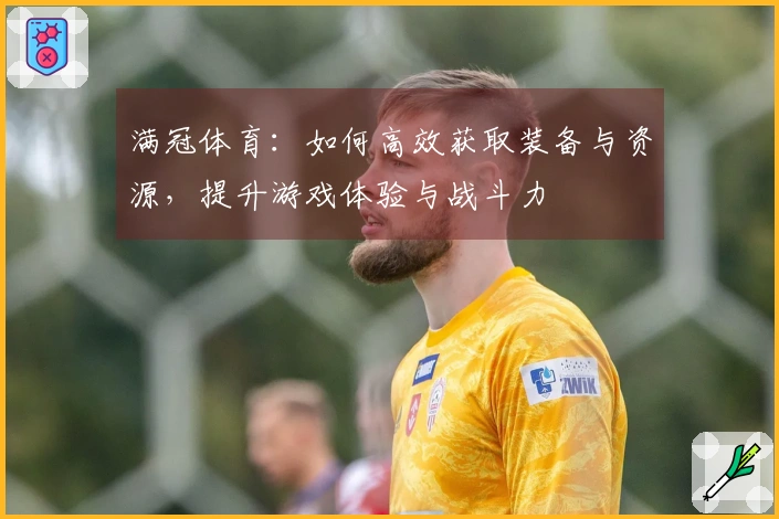 满冠体育：如何高效获取装备与资源，提升游戏体验与战斗力