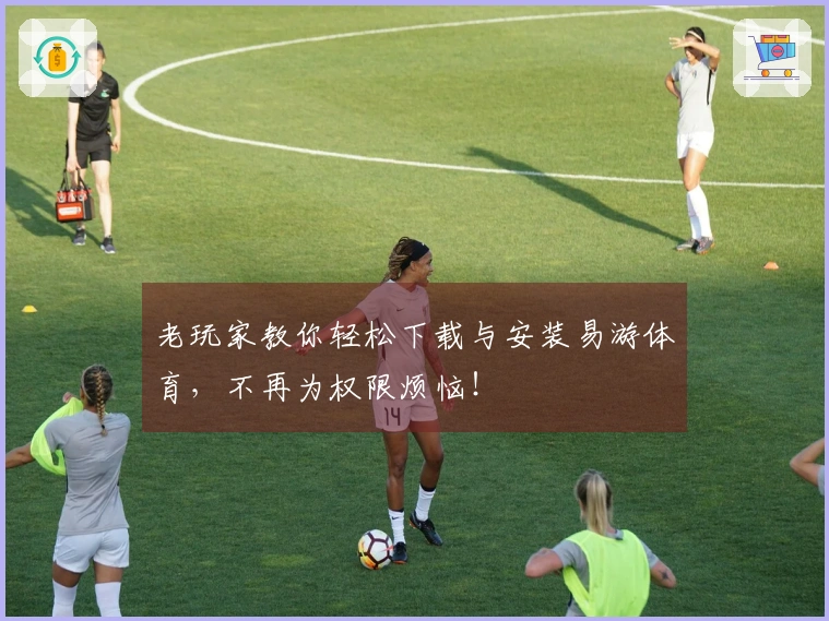 老玩家教你轻松下载与安装易游体育，不再为权限烦恼！