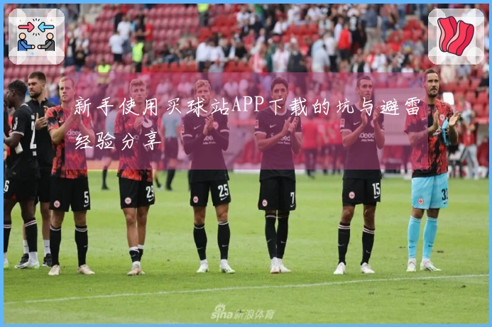 新手使用买球站APP下载的坑与避雷经验分享